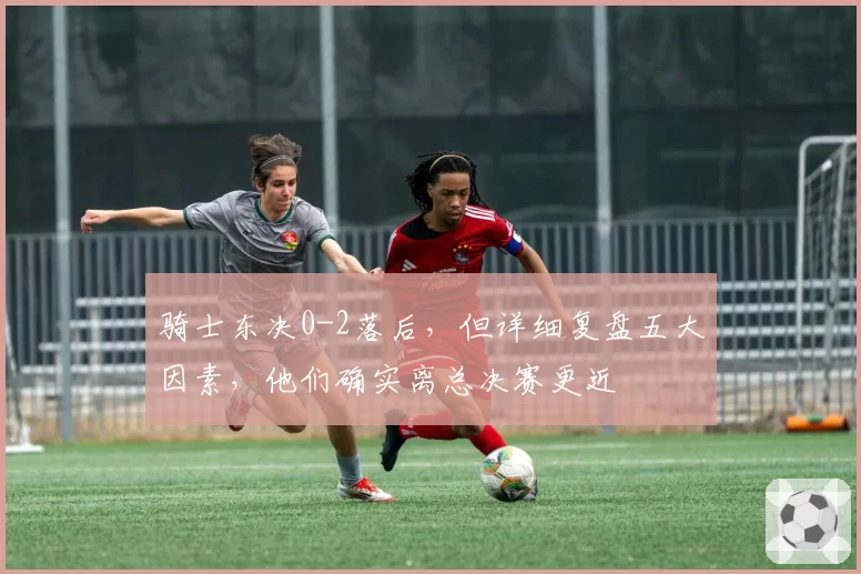 骑士东决0-2落后，但详细复盘五大因素，他们确实离总决赛更近
