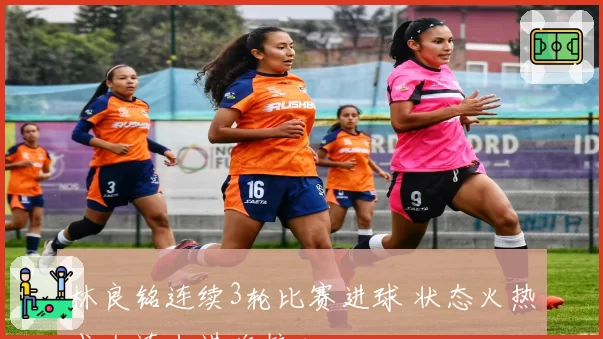 林良铭连续3轮比赛进球 状态火热成大连人进攻核心