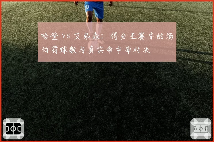 哈登 vs 艾弗森：得分王赛季的场均罚球数与真实命中率对决