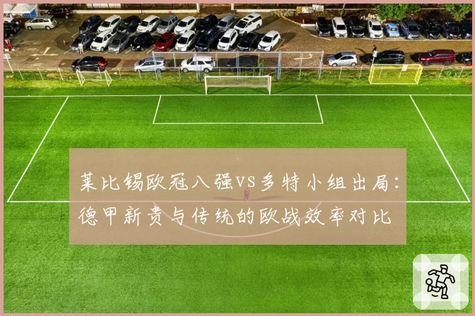 莱比锡欧冠八强vs多特小组出局:德甲新贵与传统的欧战效率对比