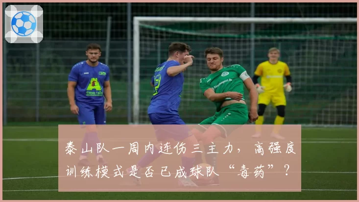 泰山队一周内连伤三主力，高强度训练模式是否已成球队“毒药”？