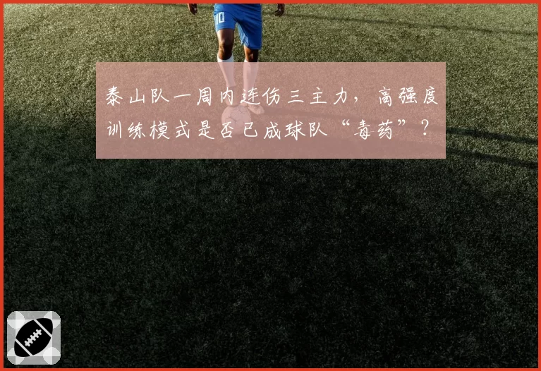 泰山队一周内连伤三主力，高强度训练模式是否已成球队“毒药”？