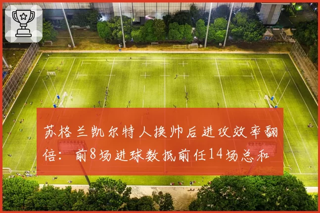 苏格兰凯尔特人换帅后进攻效率翻倍:前8场进球数抵前任14场总和