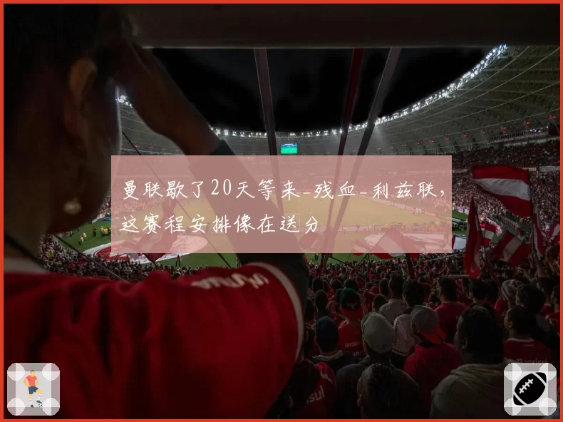 曼联歇了20天等来_残血_利兹联,这赛程安排像在送分